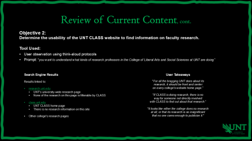 Slide titled Review of Current Content, cont. Objective 2: Determine usability of UNT CLASS website for faculty research. Tool: user observation using think-aloud protocols. Results show search engine results link to UNT’s main research site and other college pages, but no research info on CLASS site. User takeaways emphasize frustration with lack of visibility for research. UNT eagle logo bottom right.